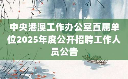 中央港澳工作办公室直属单位2025年度公开招聘工作人员公告