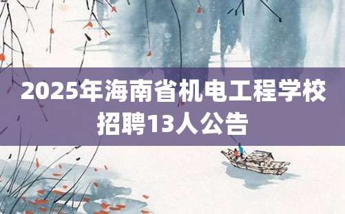 2025年海南省机电工程学校招聘13人公告