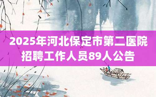 2025年河北保定市第二医院招聘工作人员89人公告