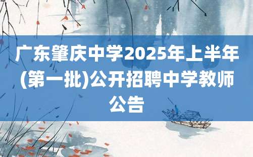 广东肇庆中学2025年上半年(第一批)公开招聘中学教师公告