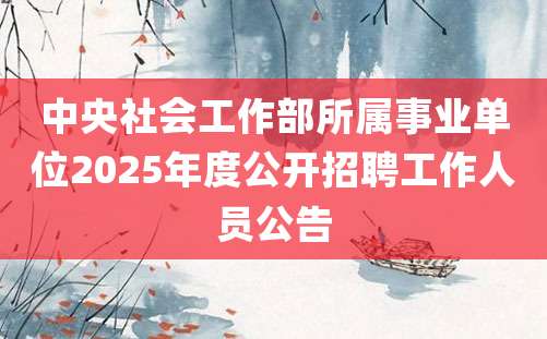 中央社会工作部所属事业单位2025年度公开招聘工作人员公告